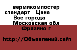 вермикомпостер  стандарт › Цена ­ 4 000 - Все города  »    . Московская обл.,Фрязино г.
